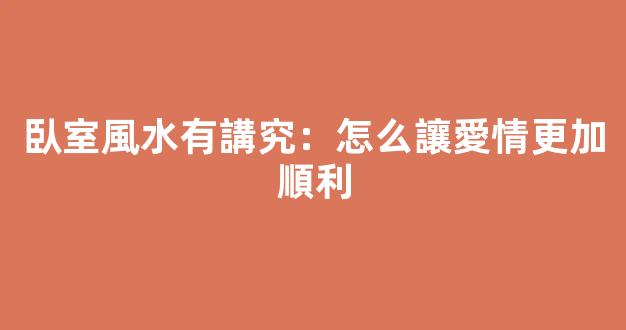 臥室風水有講究：怎么讓愛情更加順利