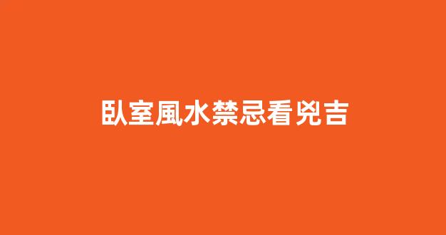 臥室風水禁忌看兇吉