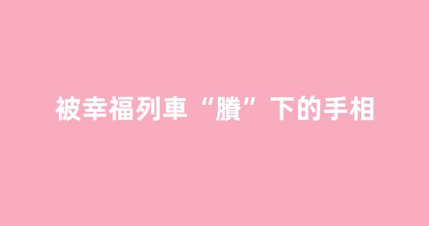 被幸福列車“賸”下的手相
