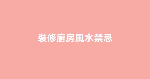 裝修廚房風水禁忌