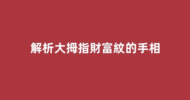 解析大拇指財富紋的手相