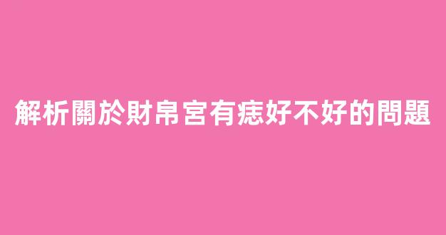 解析關於財帛宮有痣好不好的問題