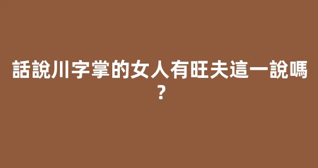 話說川字掌的女人有旺夫這一說嗎？