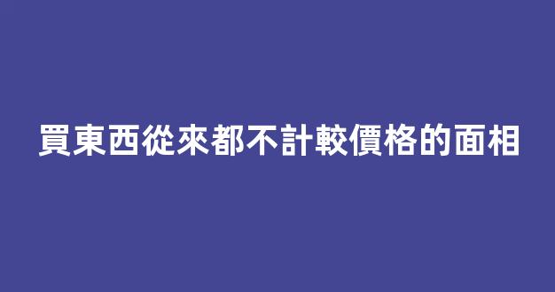 買東西從來都不計較價格的面相