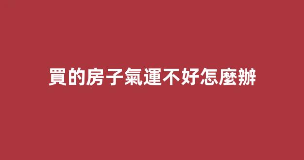 買的房子氣運不好怎麼辦