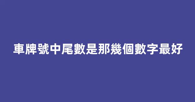 車牌號中尾數是那幾個數字最好