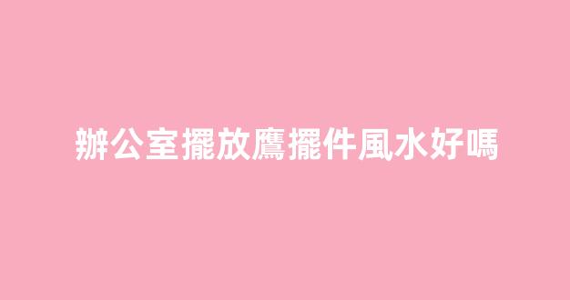 辦公室擺放鷹擺件風水好嗎