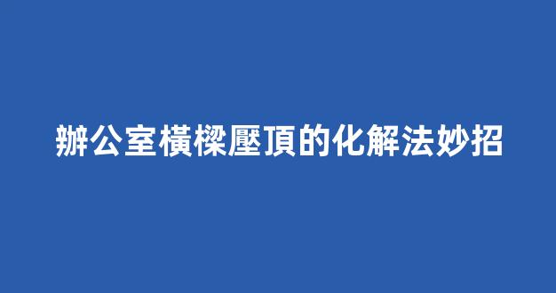 辦公室橫樑壓頂的化解法妙招