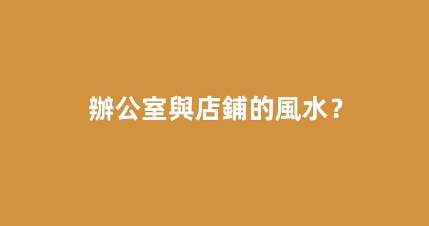 辦公室與店鋪的風水？