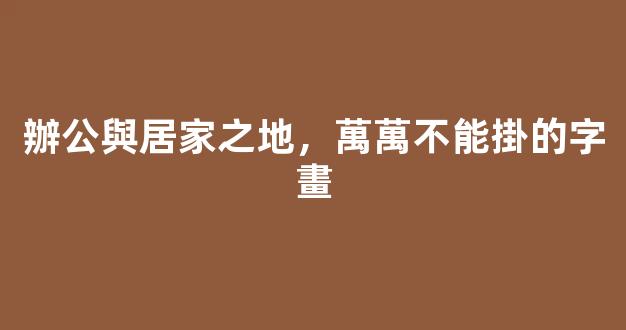 辦公與居家之地，萬萬不能掛的字畫
