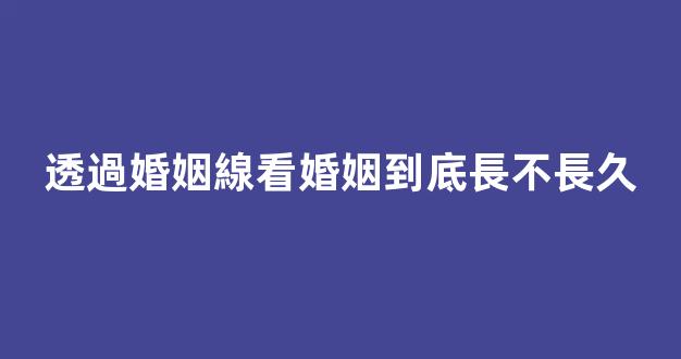 透過婚姻線看婚姻到底長不長久