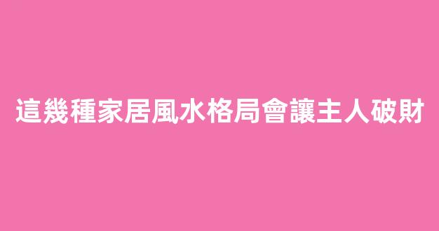 這幾種家居風水格局會讓主人破財