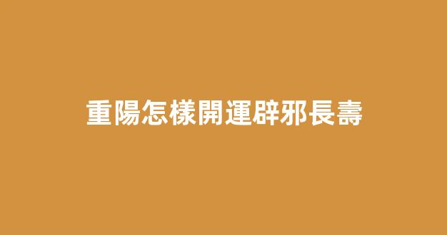 重陽怎樣開運辟邪長壽