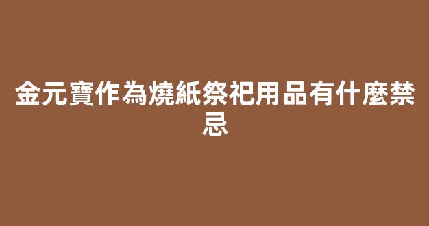 金元寶作為燒紙祭祀用品有什麼禁忌