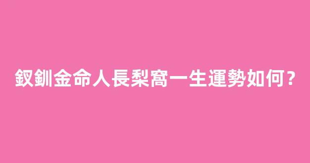 釵釧金命人長梨窩一生運勢如何？