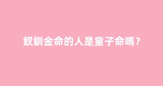 釵釧金命的人是童子命嗎？