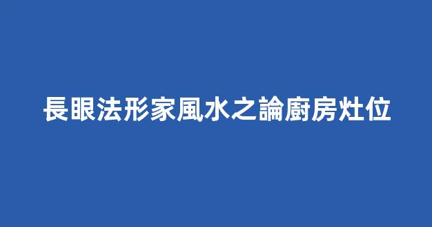 長眼法形家風水之論廚房灶位