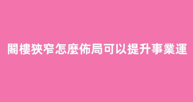 閣樓狹窄怎麼佈局可以提升事業運
