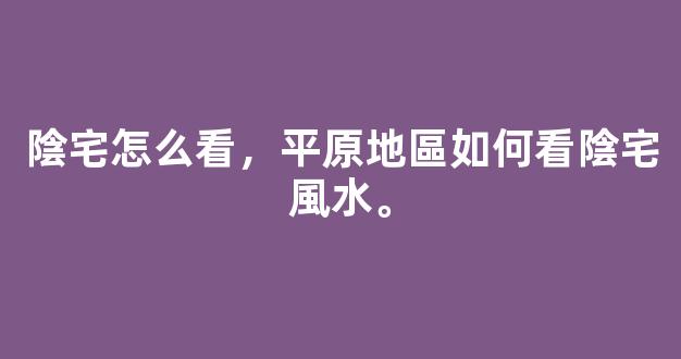 陰宅怎么看，平原地區如何看陰宅風水。