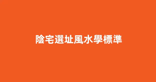 陰宅選址風水學標準
