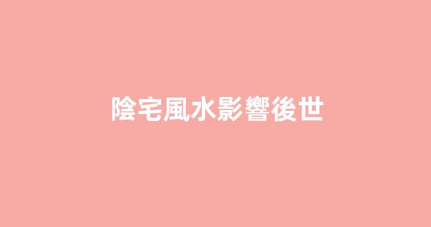 陰宅風水影響後世