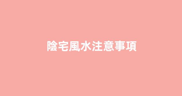 陰宅風水注意事項
