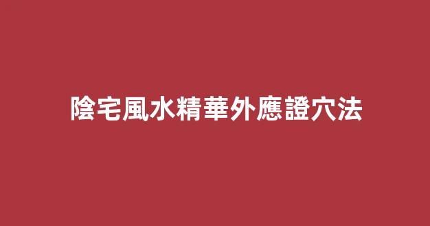 陰宅風水精華外應證穴法