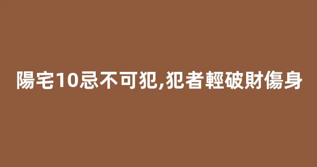 陽宅10忌不可犯,犯者輕破財傷身