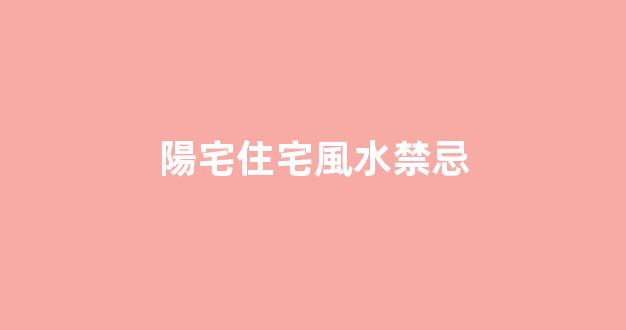 陽宅住宅風水禁忌