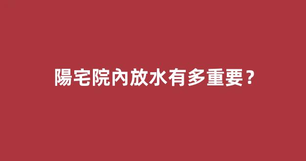 陽宅院內放水有多重要？