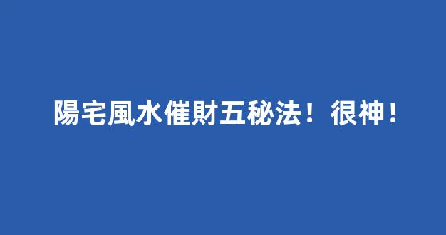 陽宅風水催財五秘法！很神！