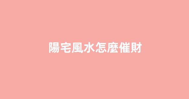 陽宅風水怎麼催財