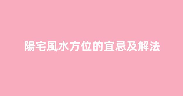 陽宅風水方位的宜忌及解法