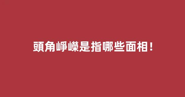 頭角崢嶸是指哪些面相！