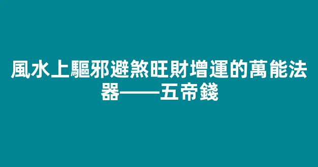 風水上驅邪避煞旺財增運的萬能法器——五帝錢