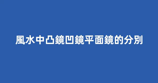 風水中凸鏡凹鏡平面鏡的分別