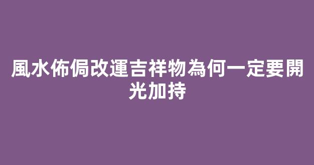 風水佈侷改運吉祥物為何一定要開光加持