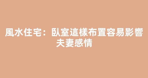 風水住宅：臥室這樣布置容易影響夫妻感情