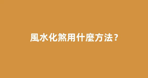 風水化煞用什麼方法？
