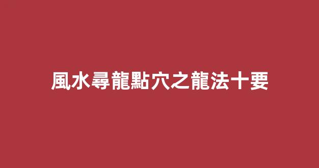 風水尋龍點穴之龍法十要