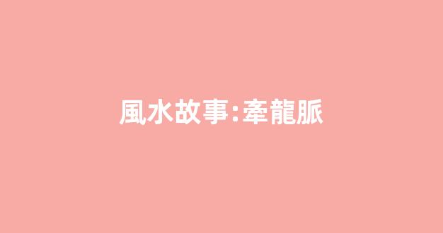風水故事:牽龍脈