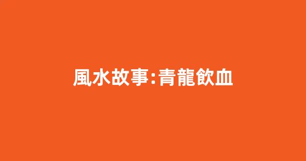 風水故事:青龍飲血