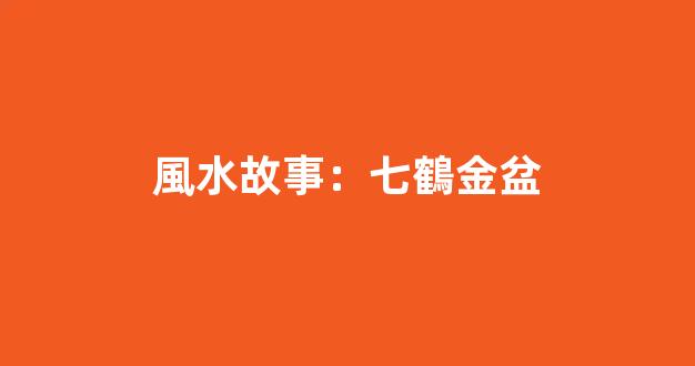 風水故事：七鶴金盆