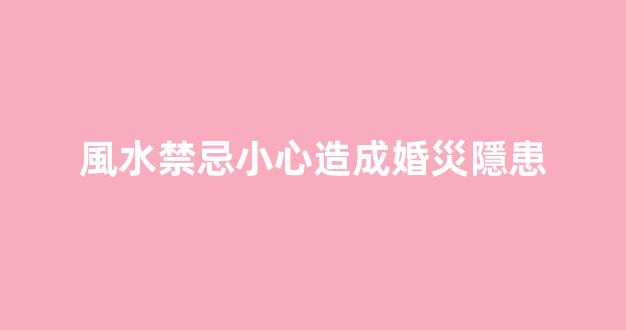 風水禁忌小心造成婚災隱患