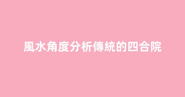 風水角度分析傳統的四合院