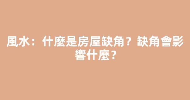 風水：什麼是房屋缺角？缺角會影響什麼？