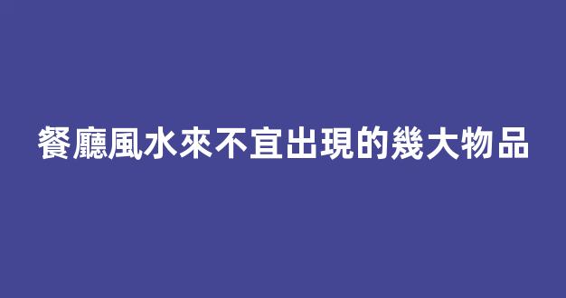餐廳風水來不宜出現的幾大物品